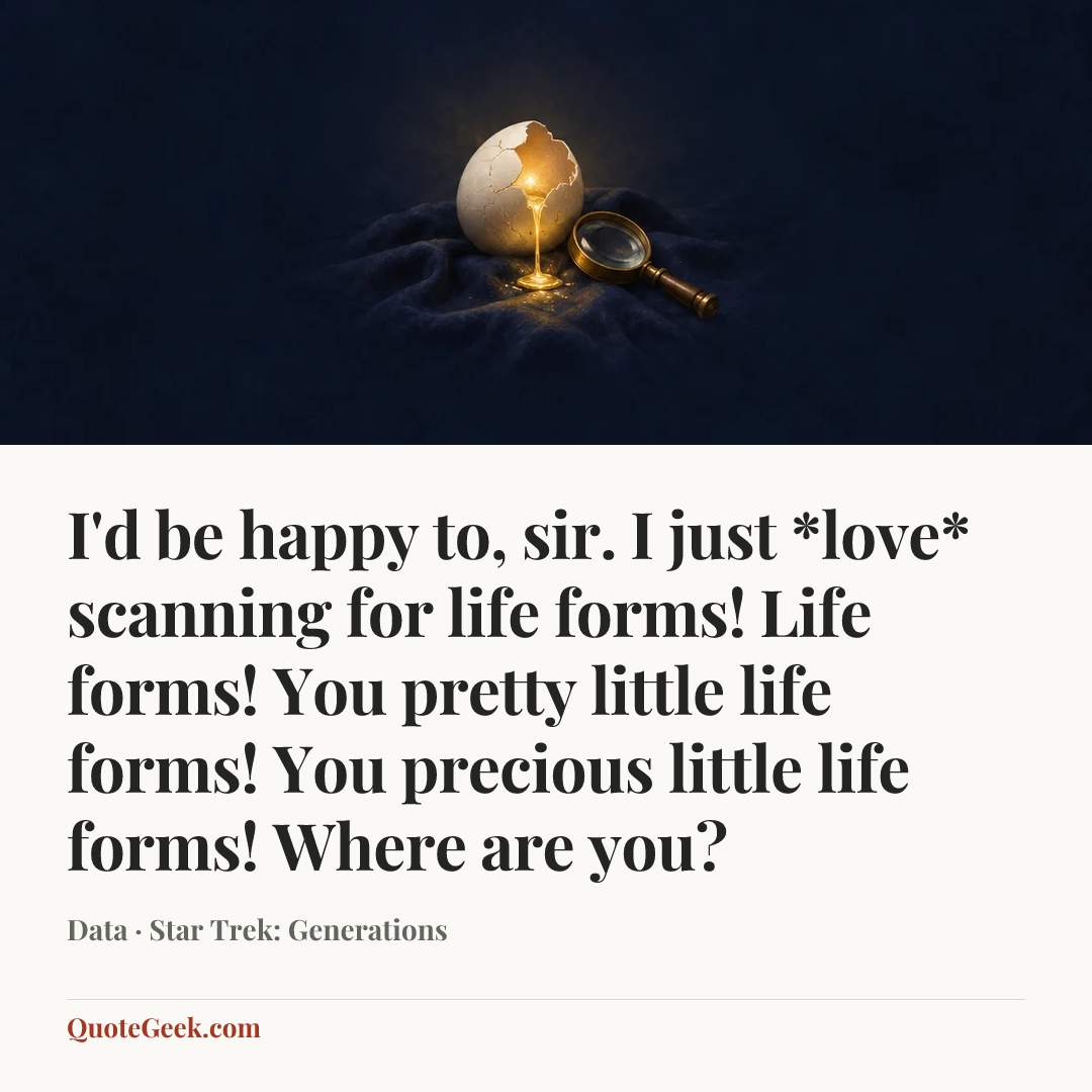 “I'd be happy to, sir. I just *love* scanning for life forms! Life forms! You pretty little life forms! You precious little life forms! Where are you?” — Data · Star Trek: Generations. Illustrated QuoteGeek card.