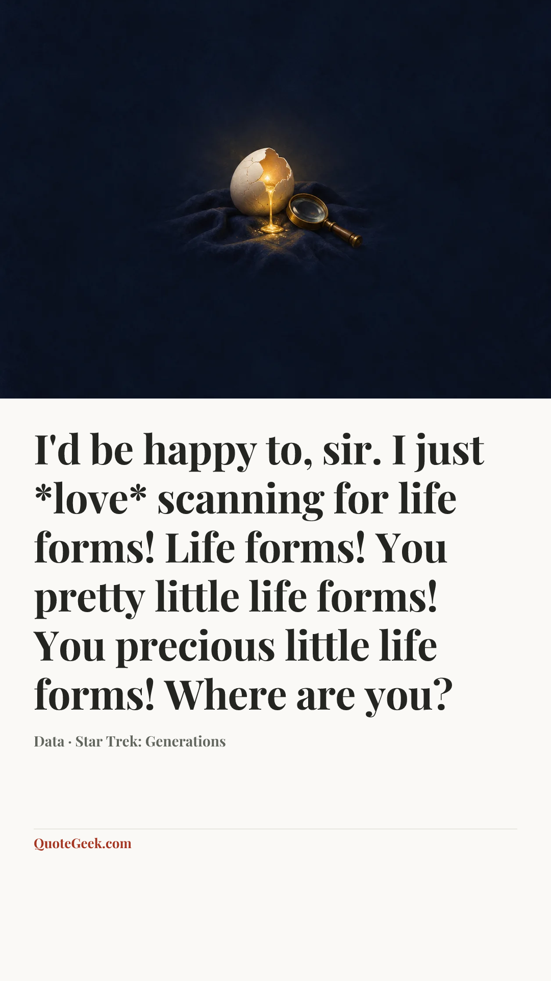 “I'd be happy to, sir. I just *love* scanning for life forms! Life forms! You pretty little life forms! You precious little life forms! Where are you?” — Data · Star Trek: Generations. Illustrated QuoteGeek card.