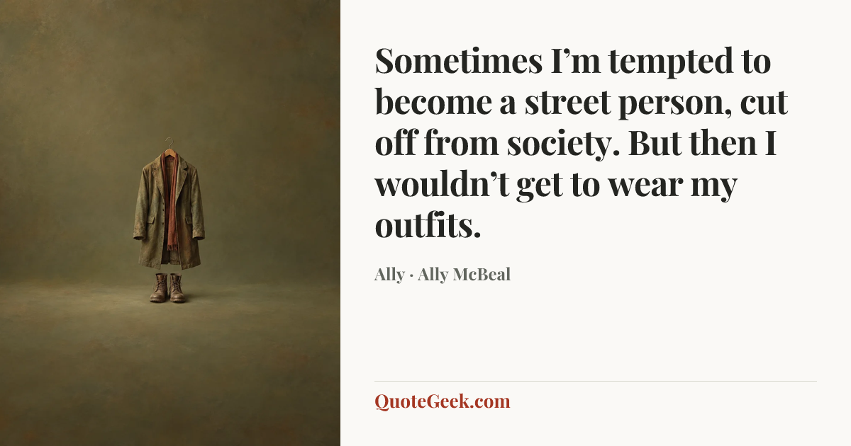 “Sometimes I’m tempted to become a street person, cut off from society. But then I wouldn’t get to wear my outfits.” — Ally · Ally McBeal. Illustrated QuoteGeek card.