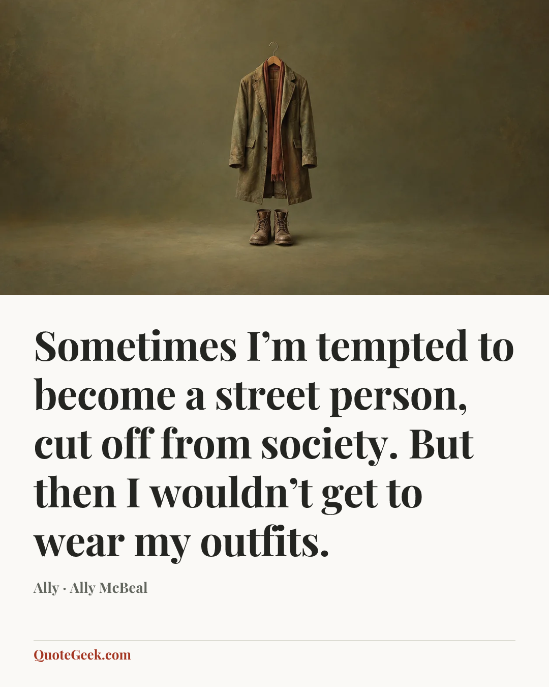 “Sometimes I’m tempted to become a street person, cut off from society. But then I wouldn’t get to wear my outfits.” — Ally · Ally McBeal. Illustrated QuoteGeek card.
