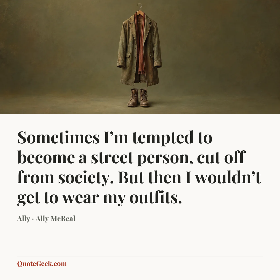 “Sometimes I’m tempted to become a street person, cut off from society. But then I wouldn’t get to wear my outfits.” — Ally · Ally McBeal. Illustrated QuoteGeek card.