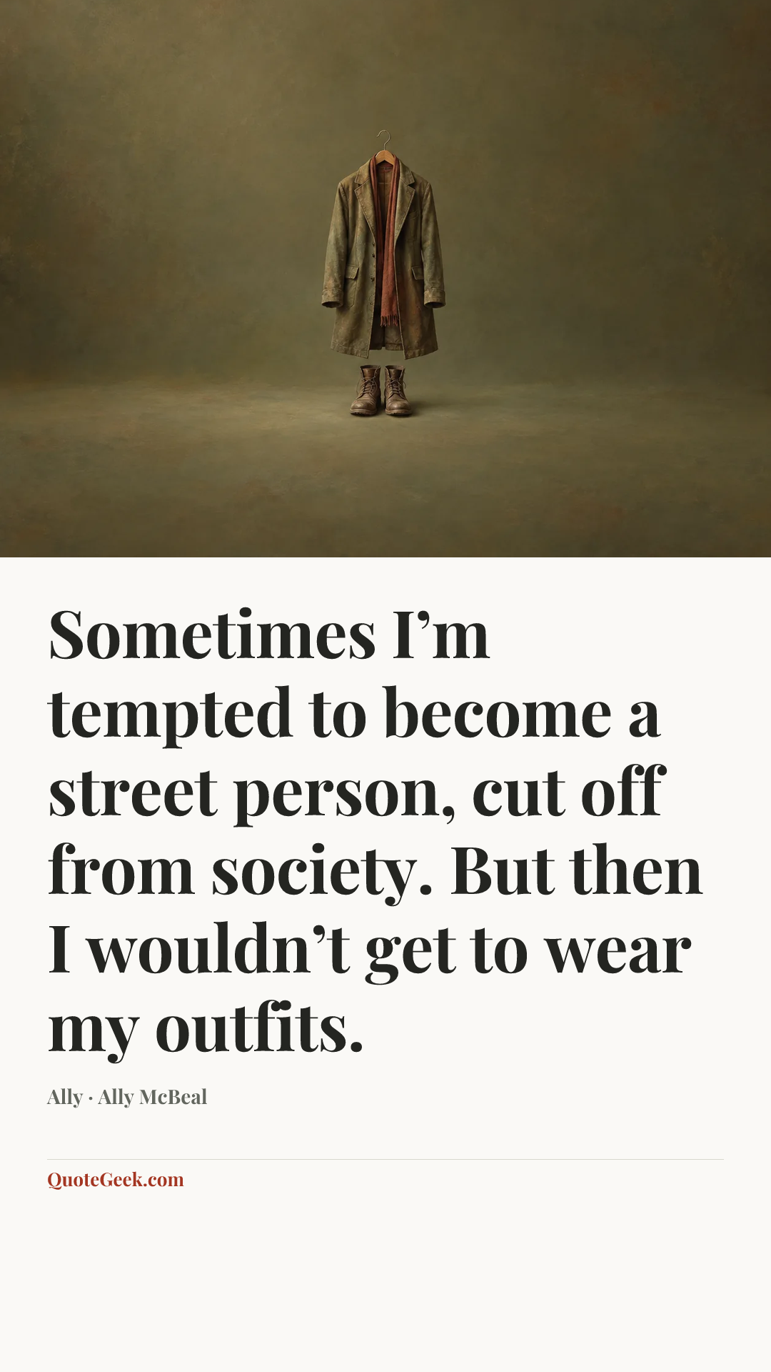 “Sometimes I’m tempted to become a street person, cut off from society. But then I wouldn’t get to wear my outfits.” — Ally · Ally McBeal. Illustrated QuoteGeek card.
