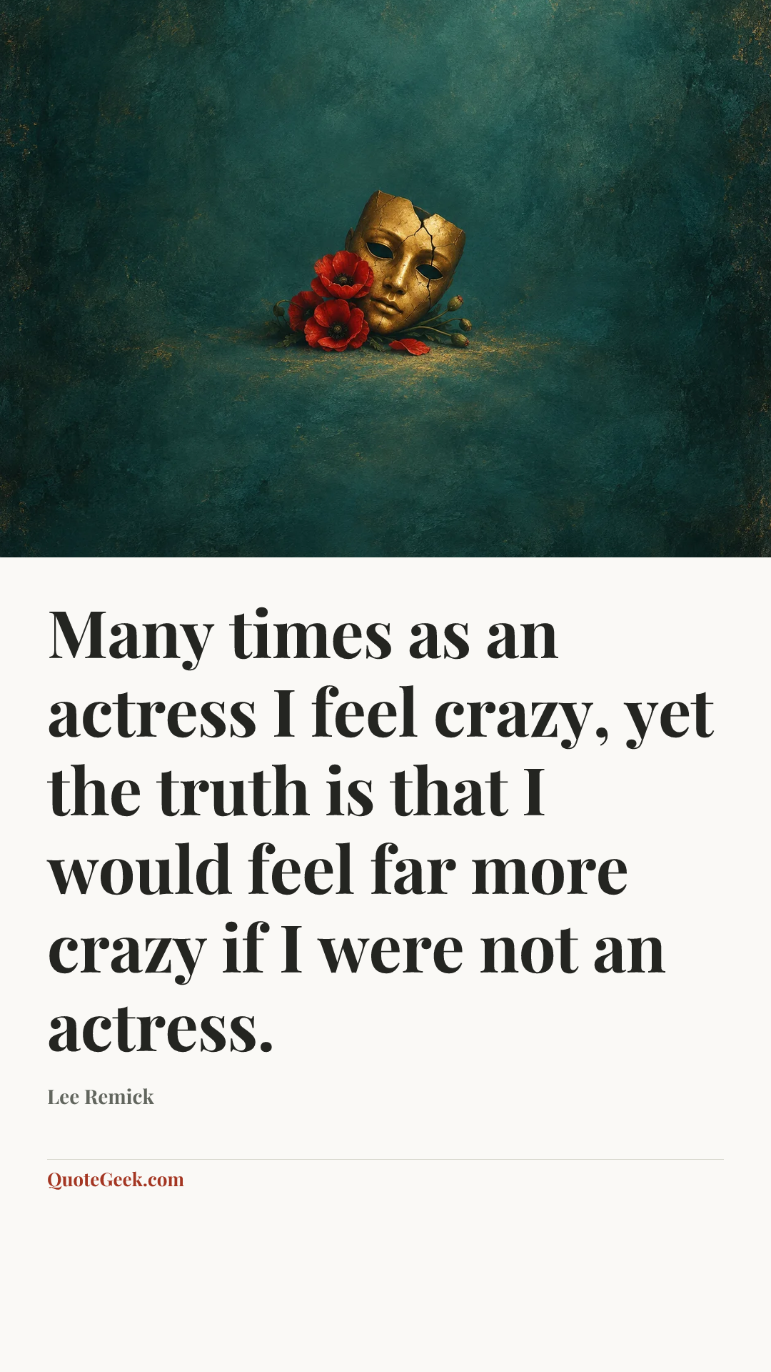 “Many times as an actress I feel crazy, yet the truth is that I would feel far more crazy if I were not an actress.” — Lee Remick. Illustrated QuoteGeek card.