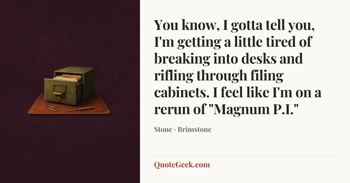 “You know, I gotta tell you, I'm getting a little tired of breaking into desks and rifling through filing cabinets. I feel like I'm on a rerun of "Magnum P.I."” — Stone · Brimstone. Illustrated QuoteGeek card.