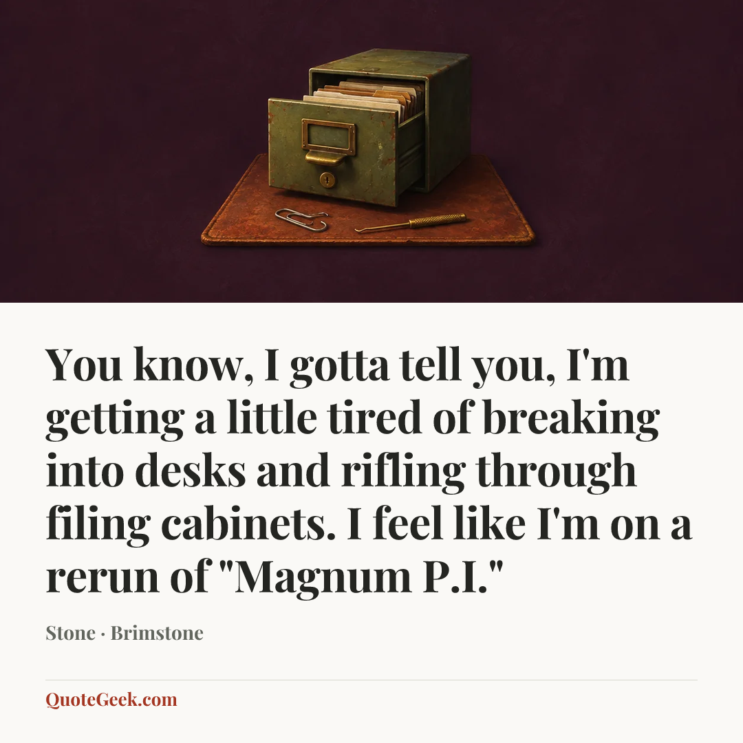 “You know, I gotta tell you, I'm getting a little tired of breaking into desks and rifling through filing cabinets. I feel like I'm on a rerun of "Magnum P.I."” — Stone · Brimstone. Illustrated QuoteGeek card.