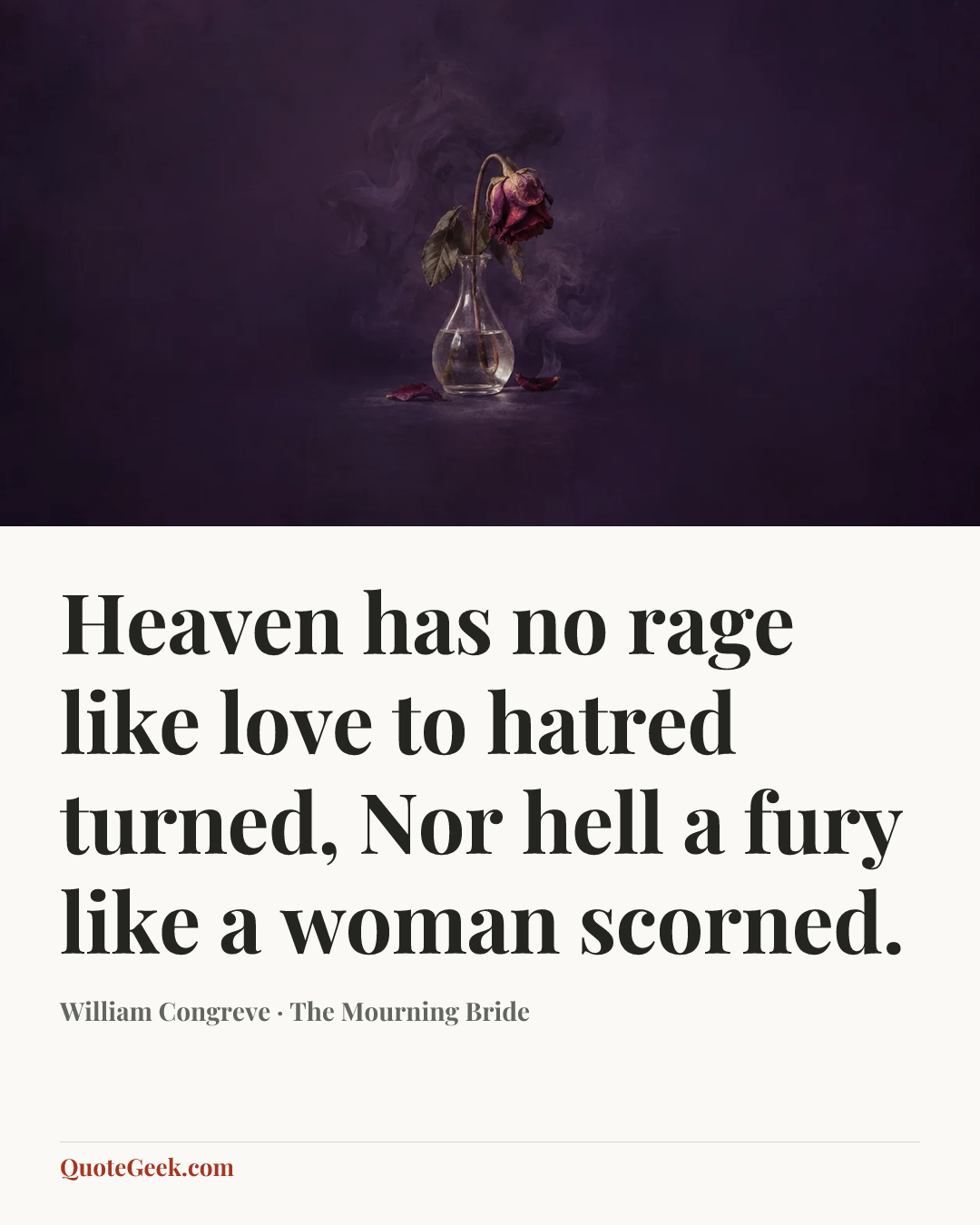 “Heaven has no rage like love to hatred turned,
Nor hell a fury like a woman scorned.” — William Congreve · The Mourning Bride. Illustrated QuoteGeek card.