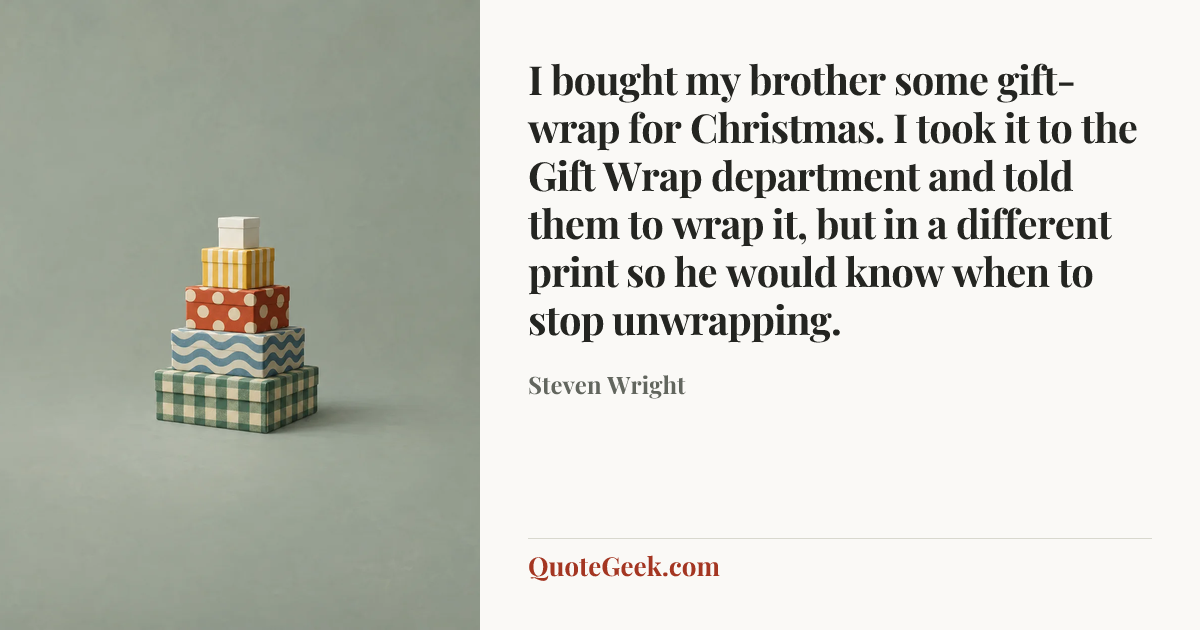 “I bought my brother some gift-wrap for Christmas. I took it to the Gift Wrap department and told them to wrap it, but in a different print so he would know when to stop unwrapping.” — Steven Wright. Illustrated QuoteGeek card.