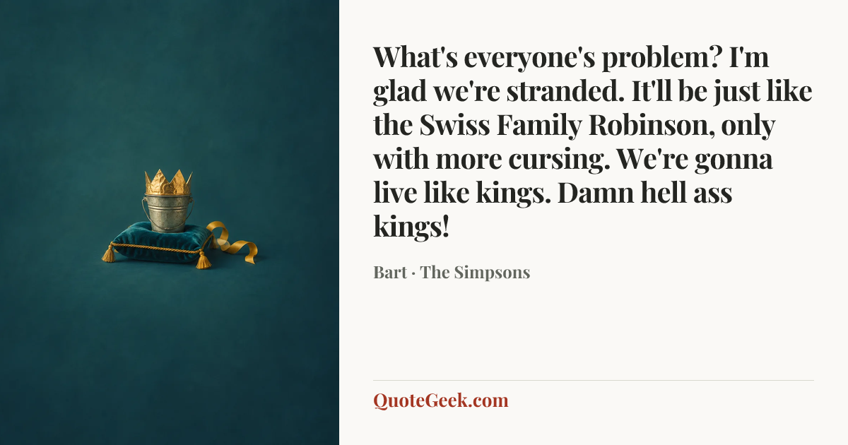 “What's everyone's problem? I'm glad we're stranded. It'll be just like the Swiss Family Robinson, only with more cursing. We're gonna live like kings. Damn hell ass kings!” — Bart · The Simpsons. Illustrated QuoteGeek card.