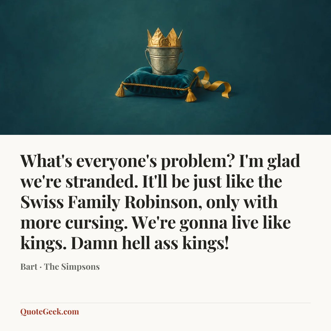 “What's everyone's problem? I'm glad we're stranded. It'll be just like the Swiss Family Robinson, only with more cursing. We're gonna live like kings. Damn hell ass kings!” — Bart · The Simpsons. Illustrated QuoteGeek card.