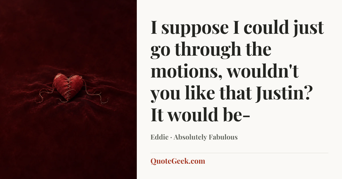 “I suppose I could just go through the motions, wouldn't you like that Justin? It would be-” — Eddie · Absolutely Fabulous. Illustrated QuoteGeek card.