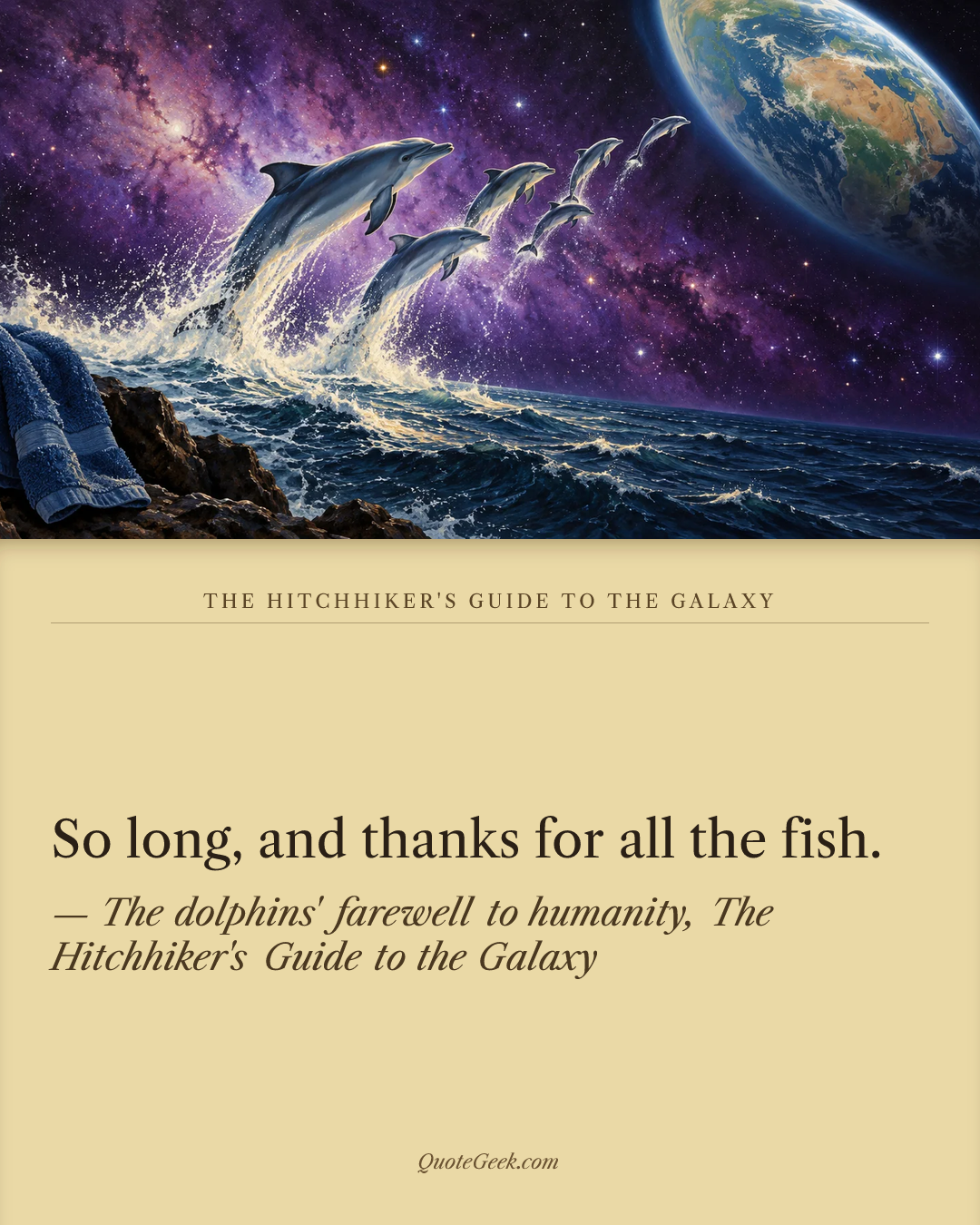 “So long, and thanks for all the fish.” — The dolphins' farewell to humanity, The Hitchhiker's Guide to the Galaxy · The Hitchhiker's Guide to the Galaxy. Illustrated QuoteGeek card.