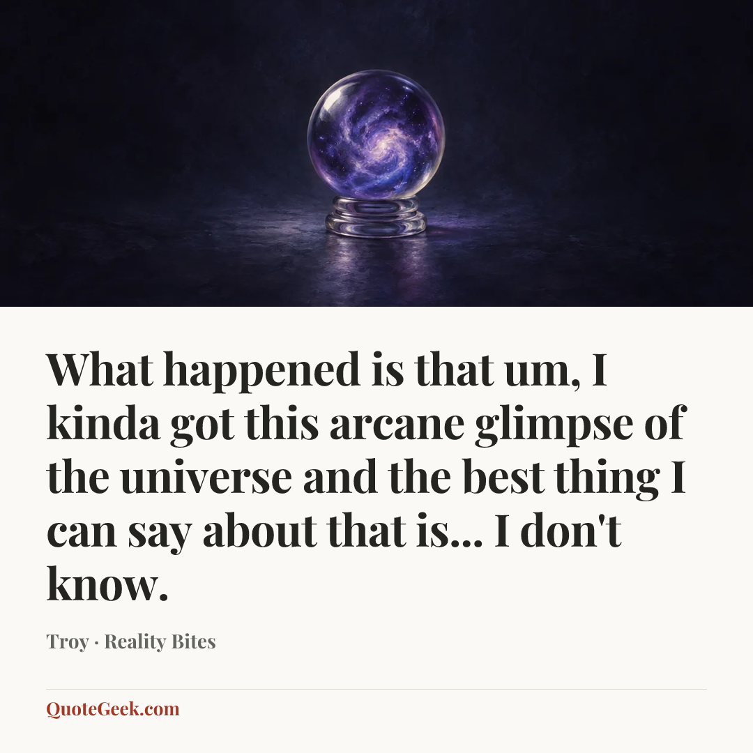 “What happened is that um, I kinda got this arcane glimpse of the universe and the best thing I can say about that is... I don't know.” — Troy · Reality Bites. Illustrated QuoteGeek card.
