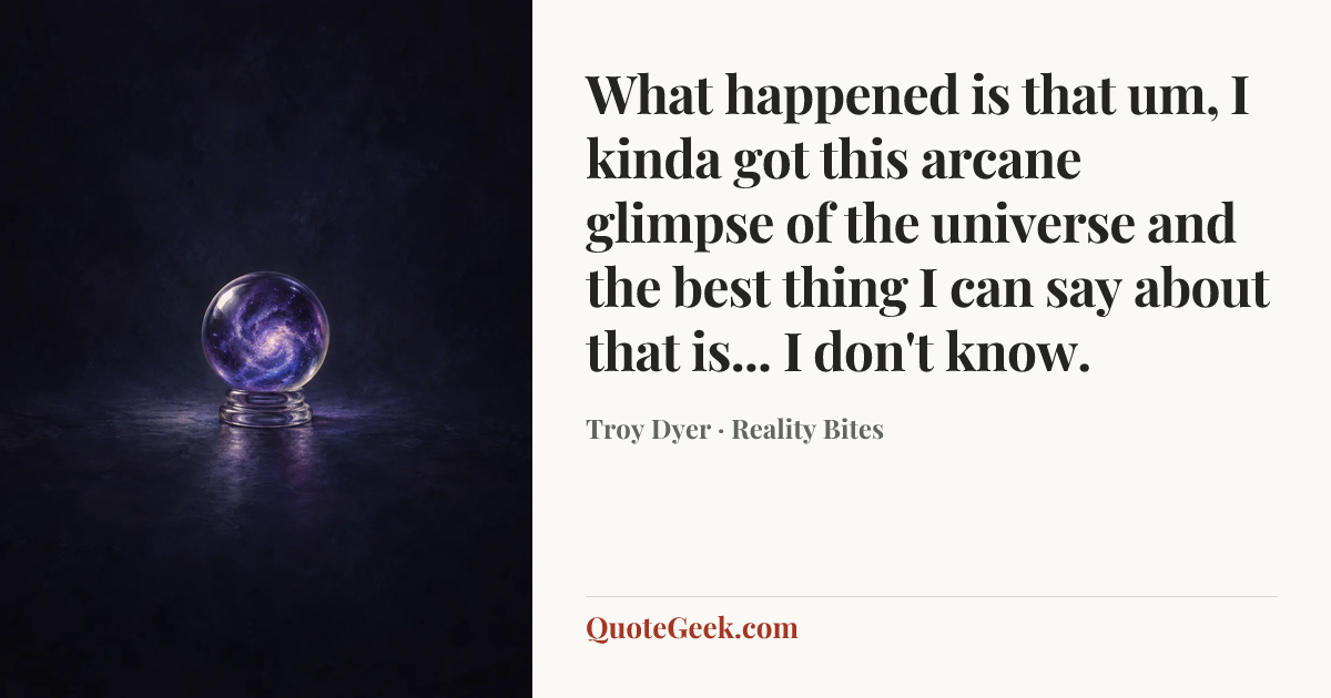 “What happened is that um, I kinda got this arcane glimpse of the universe and the best thing I can say about that is... I don't know.” — Troy Dyer · Reality Bites. Illustrated QuoteGeek card.