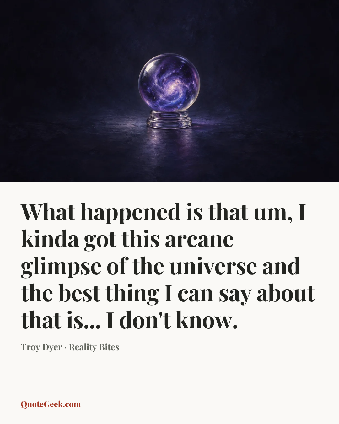 “What happened is that um, I kinda got this arcane glimpse of the universe and the best thing I can say about that is... I don't know.” — Troy Dyer · Reality Bites. Illustrated QuoteGeek card.