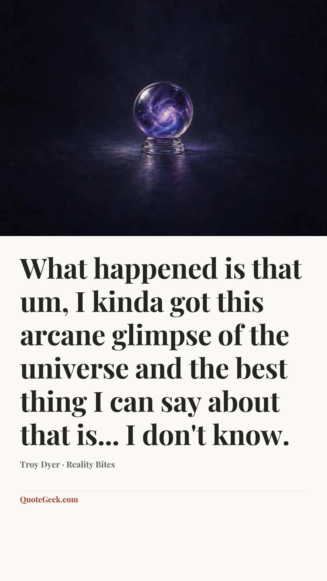 “What happened is that um, I kinda got this arcane glimpse of the universe and the best thing I can say about that is... I don't know.” — Troy Dyer · Reality Bites. Illustrated QuoteGeek card.