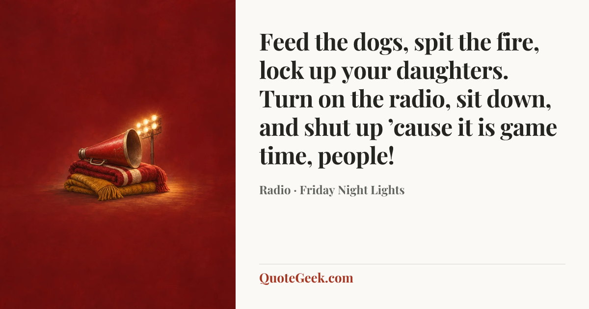“Feed the dogs, spit the fire, lock up your daughters. Turn on the radio, sit down, and shut up ’cause it is game time, people!” — Radio · Friday Night Lights. Illustrated QuoteGeek card.