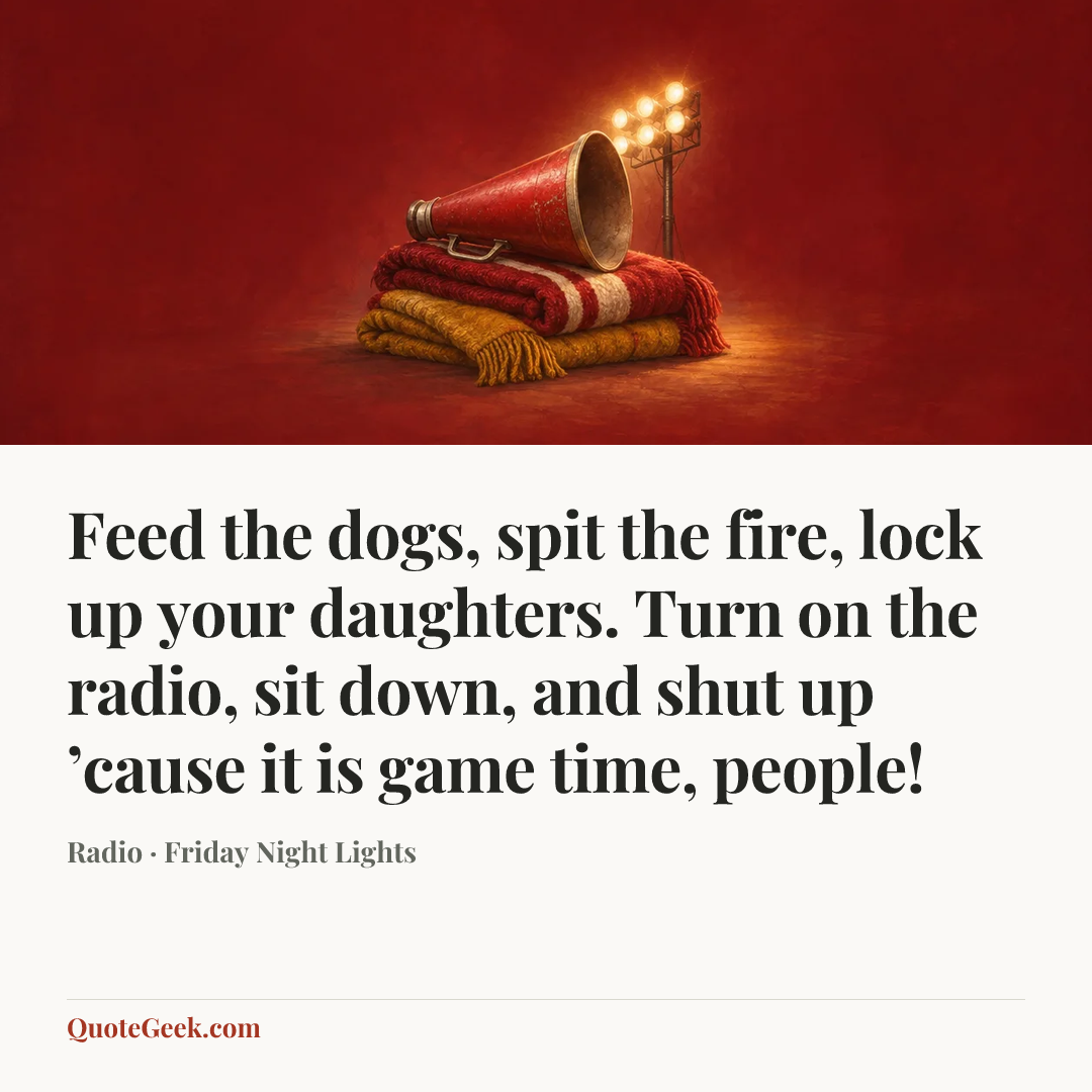 “Feed the dogs, spit the fire, lock up your daughters. Turn on the radio, sit down, and shut up ’cause it is game time, people!” — Radio · Friday Night Lights. Illustrated QuoteGeek card.