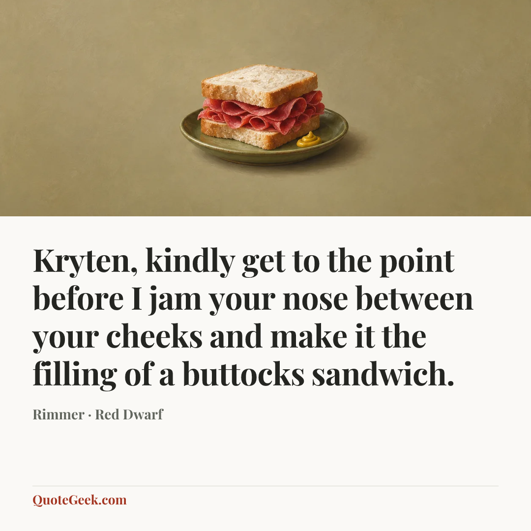 “Kryten, kindly get to the point before I jam your nose between your cheeks and make it the filling of a buttocks sandwich.” — Rimmer · Red Dwarf. Illustrated QuoteGeek card.