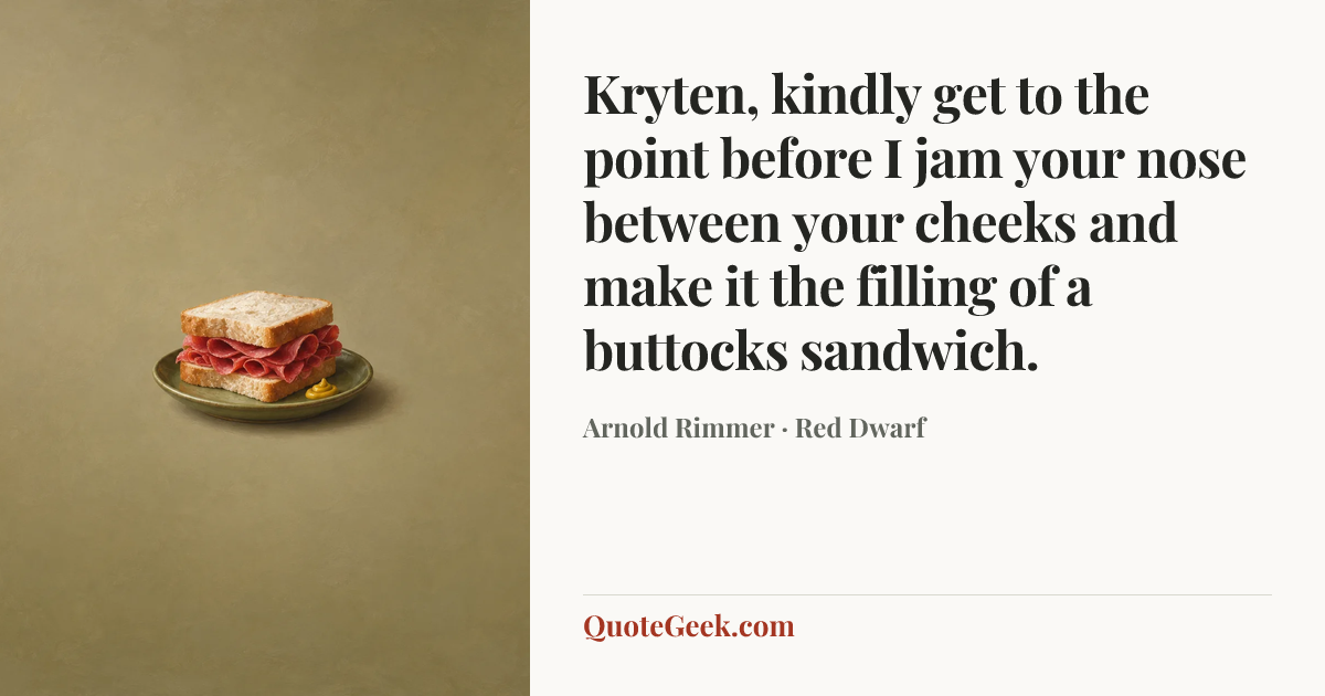 “Kryten, kindly get to the point before I jam your nose between your cheeks and make it the filling of a buttocks sandwich.” — Arnold Rimmer · Red Dwarf. Illustrated QuoteGeek card.