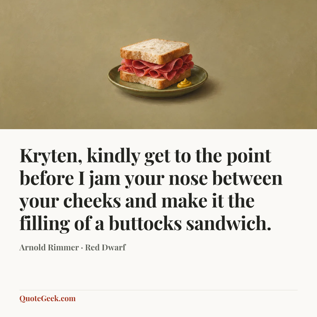 “Kryten, kindly get to the point before I jam your nose between your cheeks and make it the filling of a buttocks sandwich.” — Arnold Rimmer · Red Dwarf. Illustrated QuoteGeek card.