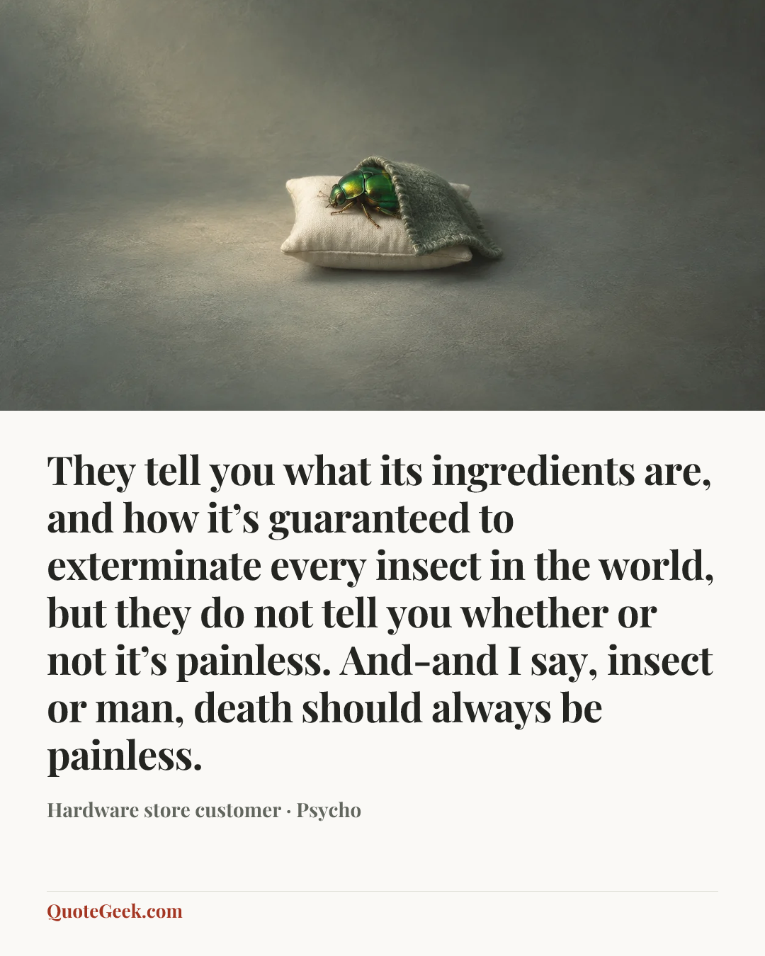 “They tell you what its ingredients are, and how it’s guaranteed to exterminate every insect in the world, but they do not tell you whether or not it’s painless. And-and I say, insect or man, death should always be painless.” — Hardware store customer · Psycho. Illustrated QuoteGeek card.