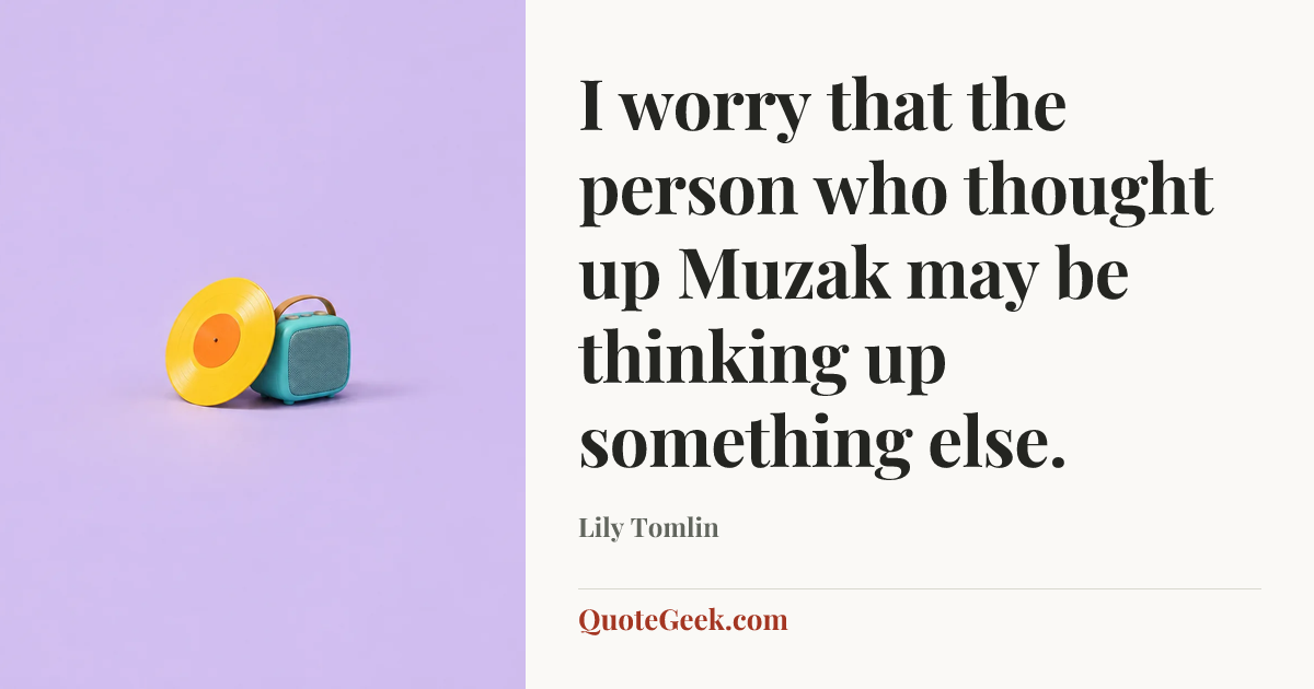 “I worry that the person who thought up Muzak may be thinking up something else.” — Lily Tomlin. Illustrated QuoteGeek card.