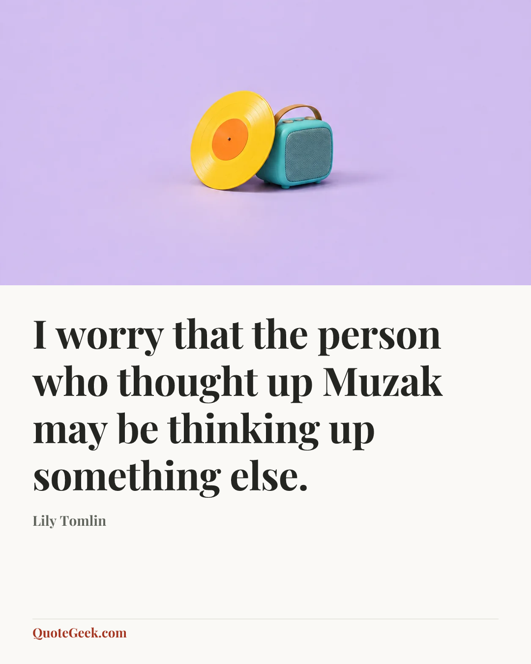 “I worry that the person who thought up Muzak may be thinking up something else.” — Lily Tomlin. Illustrated QuoteGeek card.