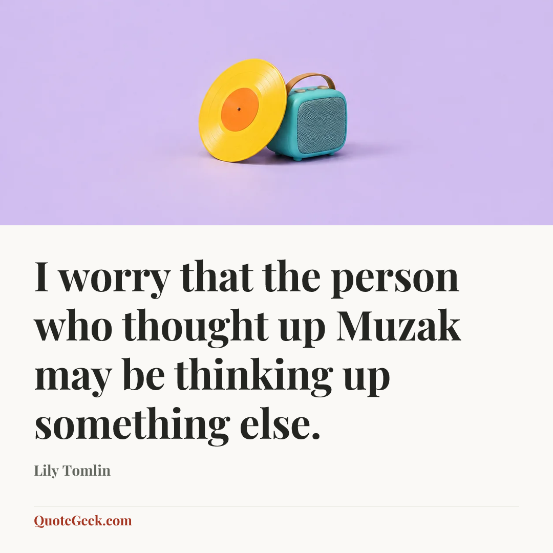 “I worry that the person who thought up Muzak may be thinking up something else.” — Lily Tomlin. Illustrated QuoteGeek card.