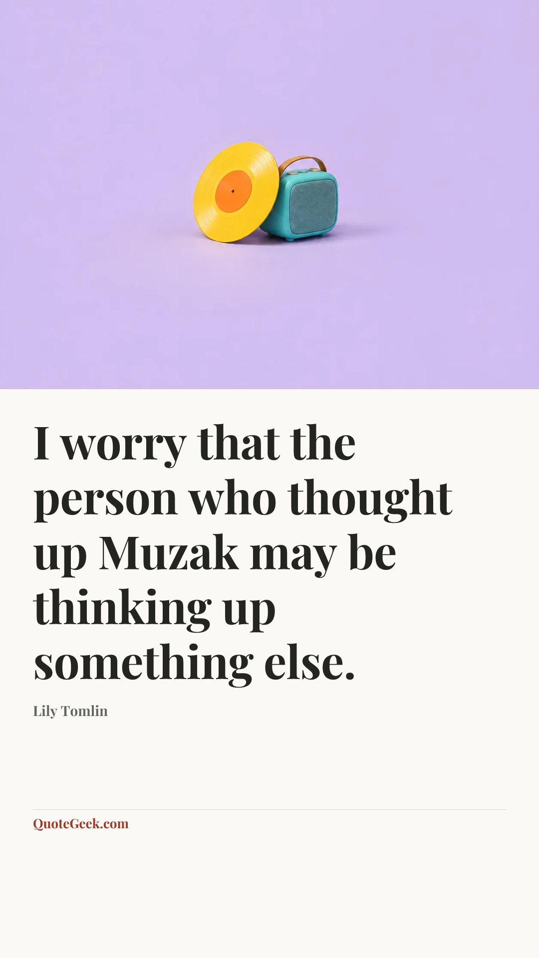 “I worry that the person who thought up Muzak may be thinking up something else.” — Lily Tomlin. Illustrated QuoteGeek card.