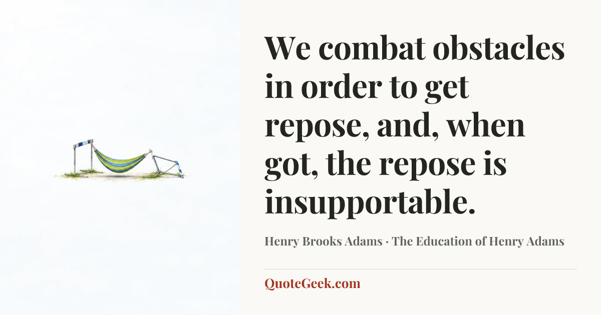 “We combat obstacles in order to get repose, and, when got, the repose is insupportable.” — Henry Brooks Adams · The Education of Henry Adams. Illustrated QuoteGeek card.
