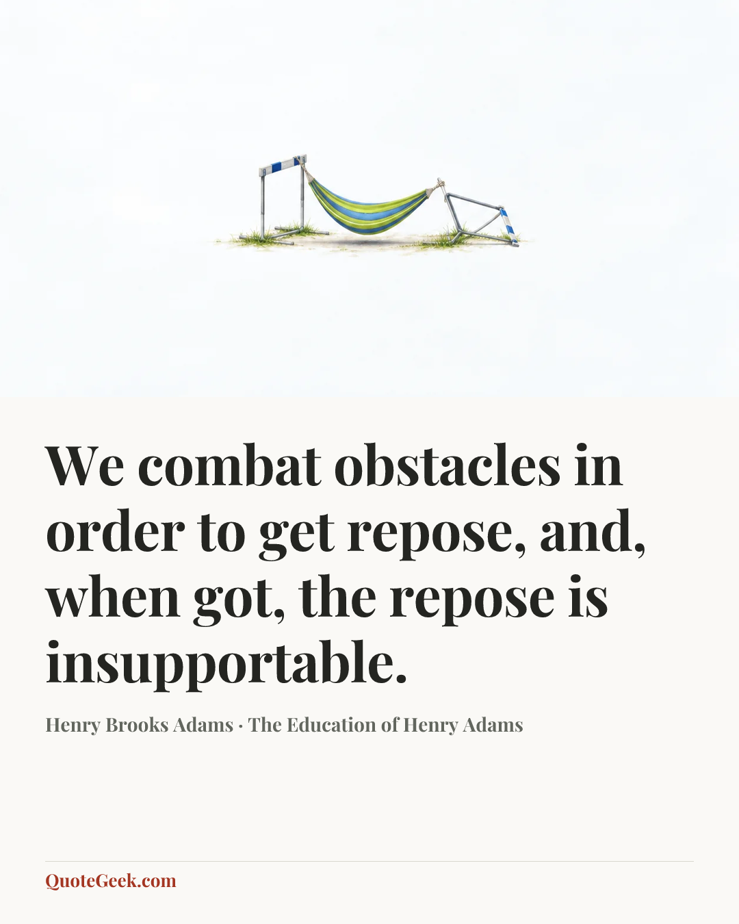 “We combat obstacles in order to get repose, and, when got, the repose is insupportable.” — Henry Brooks Adams · The Education of Henry Adams. Illustrated QuoteGeek card.