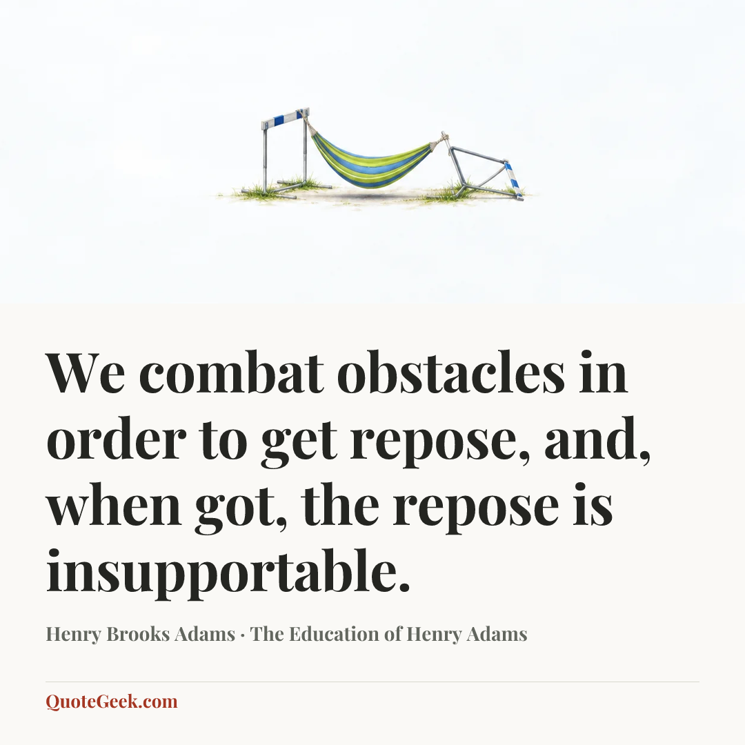 “We combat obstacles in order to get repose, and, when got, the repose is insupportable.” — Henry Brooks Adams · The Education of Henry Adams. Illustrated QuoteGeek card.