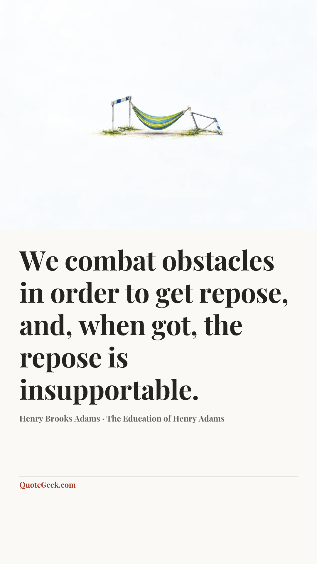 “We combat obstacles in order to get repose, and, when got, the repose is insupportable.” — Henry Brooks Adams · The Education of Henry Adams. Illustrated QuoteGeek card.