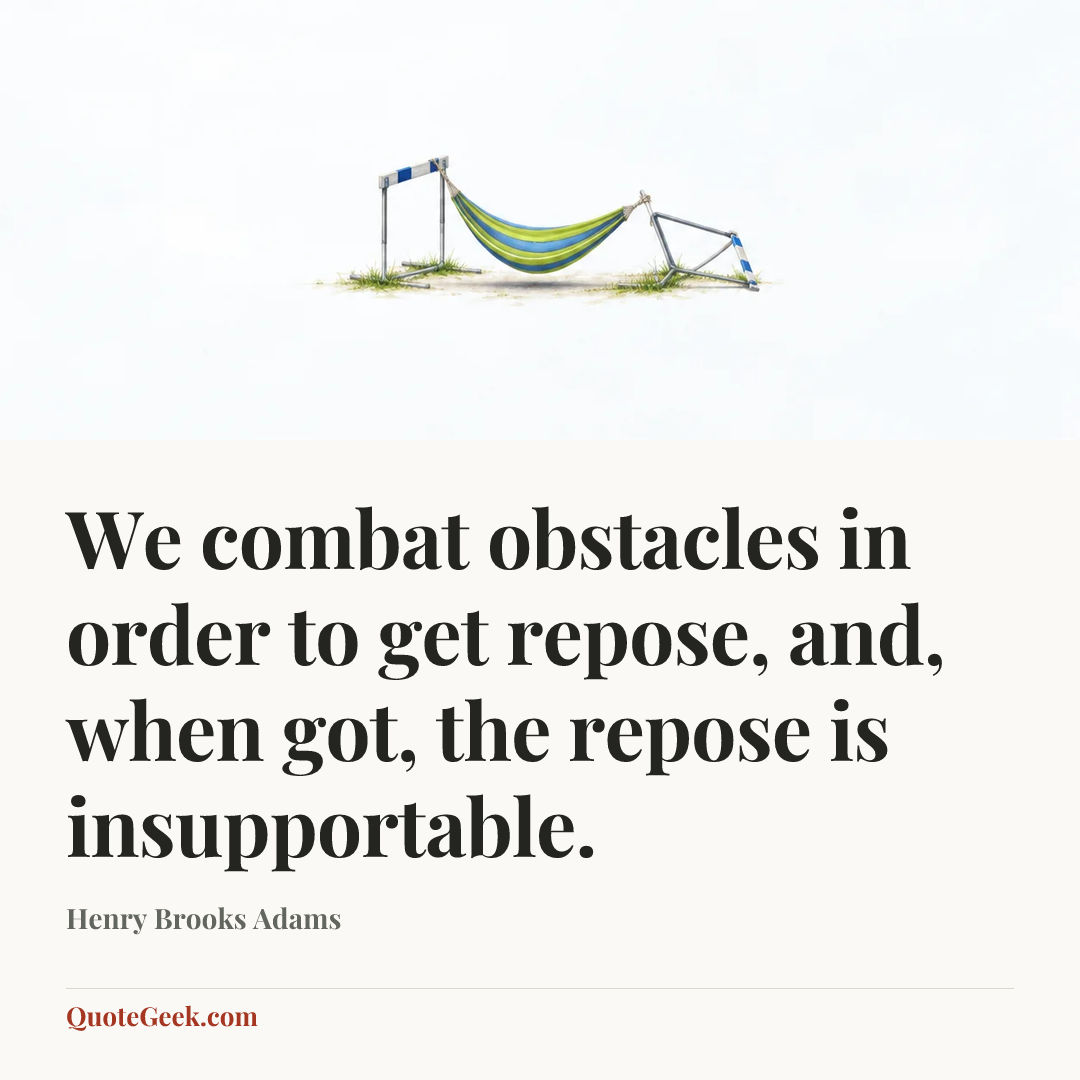 “We combat obstacles in order to get repose, and, when got, the repose is insupportable.” — Henry Brooks Adams. Illustrated QuoteGeek card.