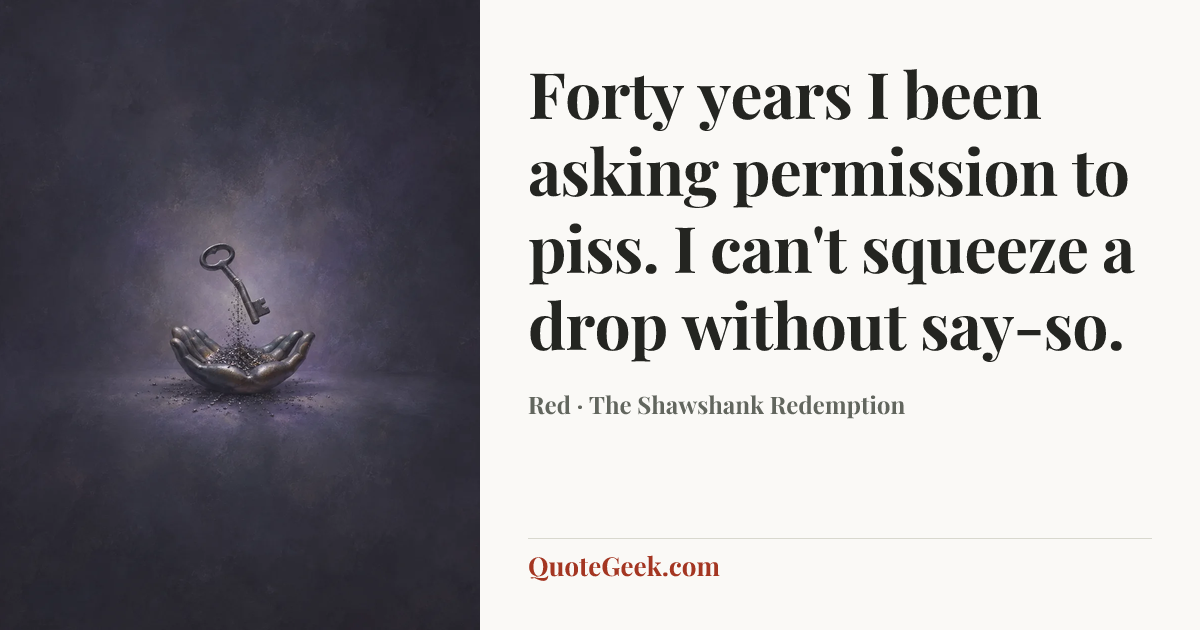 “Forty years I been asking permission to piss. I can't squeeze a drop without say-so.” — Red · The Shawshank Redemption. Illustrated QuoteGeek card.