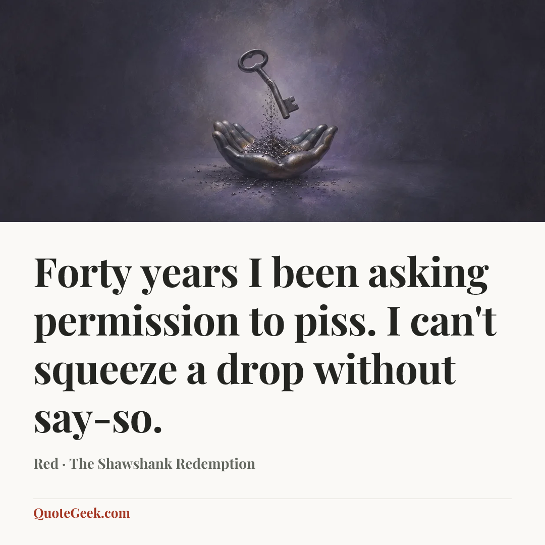 “Forty years I been asking permission to piss. I can't squeeze a drop without say-so.” — Red · The Shawshank Redemption. Illustrated QuoteGeek card.