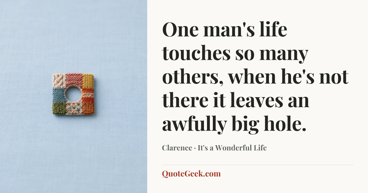 “One man's life touches so many others, when he's not there it leaves an awfully big hole.” — Clarence · It's a Wonderful Life. Illustrated QuoteGeek card.