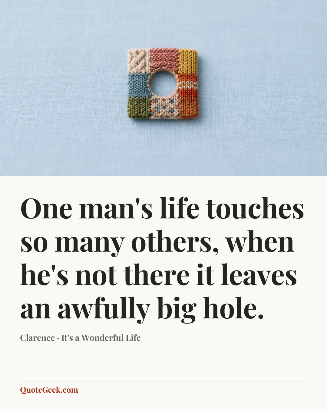 “One man's life touches so many others, when he's not there it leaves an awfully big hole.” — Clarence · It's a Wonderful Life. Illustrated QuoteGeek card.