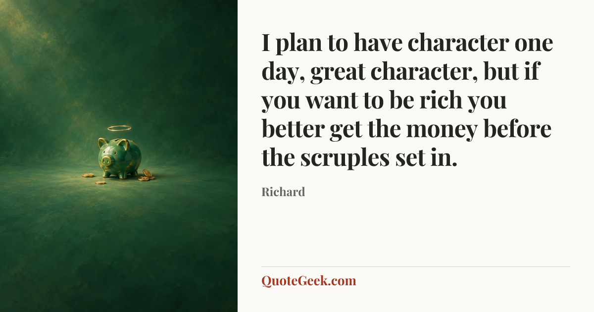 “I plan to have character one day, great character, but if you want to be rich you better get the money before the scruples set in.” — Richard. Illustrated QuoteGeek card.