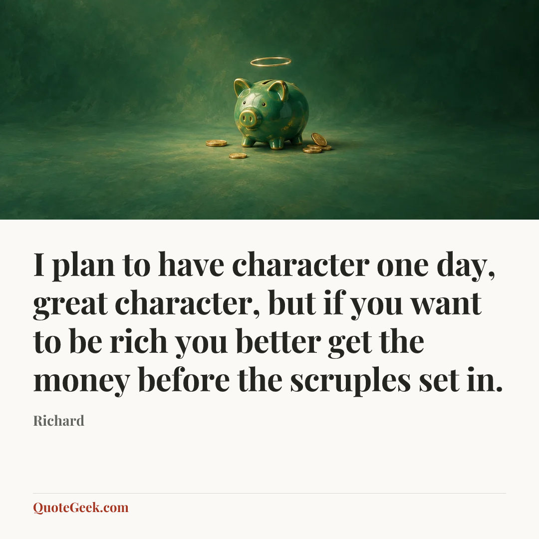 “I plan to have character one day, great character, but if you want to be rich you better get the money before the scruples set in.” — Richard. Illustrated QuoteGeek card.