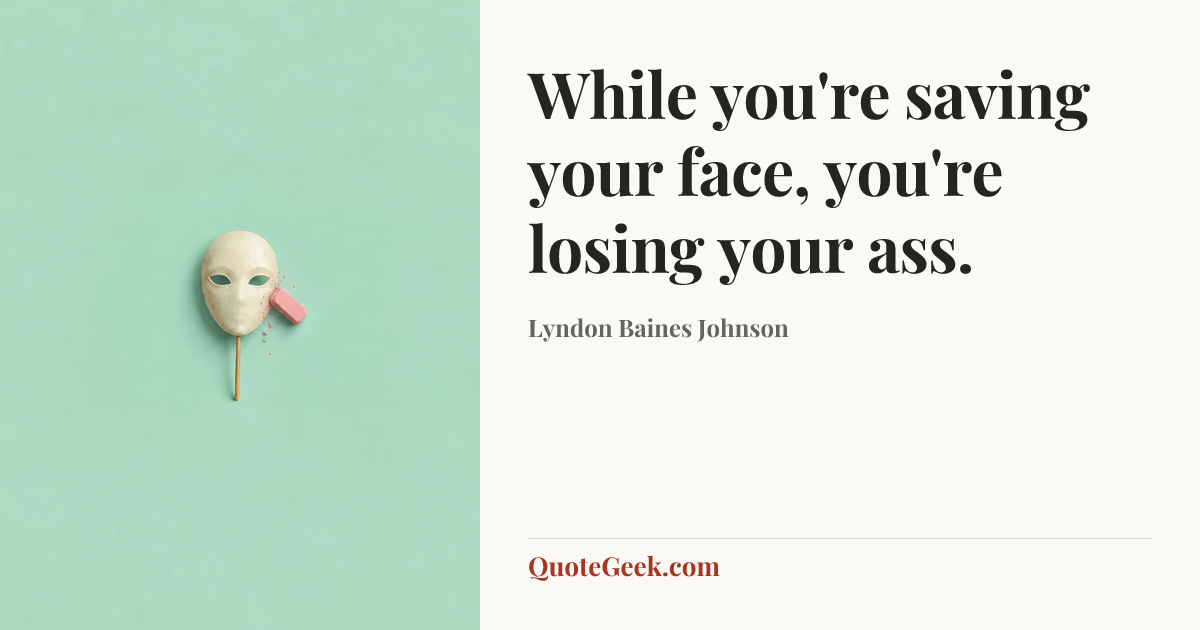 “While you're saving your face, you're losing your ass.” — Lyndon Baines Johnson. Illustrated QuoteGeek card.