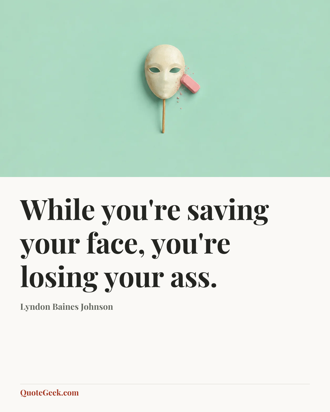 “While you're saving your face, you're losing your ass.” — Lyndon Baines Johnson. Illustrated QuoteGeek card.