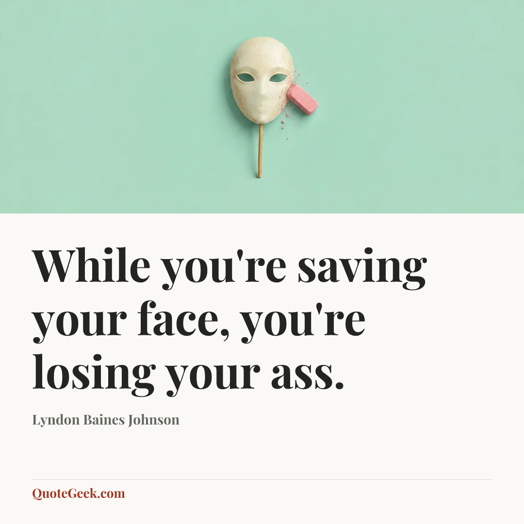 “While you're saving your face, you're losing your ass.” — Lyndon Baines Johnson. Illustrated QuoteGeek card.
