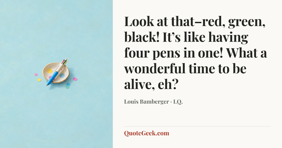 “Look at that–red, green, black! It’s like having four pens in one! What a wonderful time to be alive, eh?” — Louis Bamberger · I.Q.. Illustrated QuoteGeek card.
