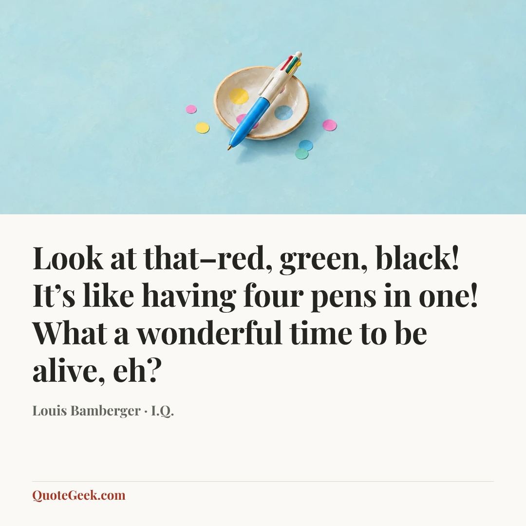 “Look at that–red, green, black! It’s like having four pens in one! What a wonderful time to be alive, eh?” — Louis Bamberger · I.Q.. Illustrated QuoteGeek card.
