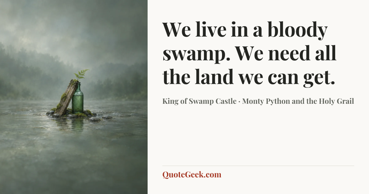 “We live in a bloody swamp. We need all the land we can get.” — King of Swamp Castle · Monty Python and the Holy Grail. Illustrated QuoteGeek card.