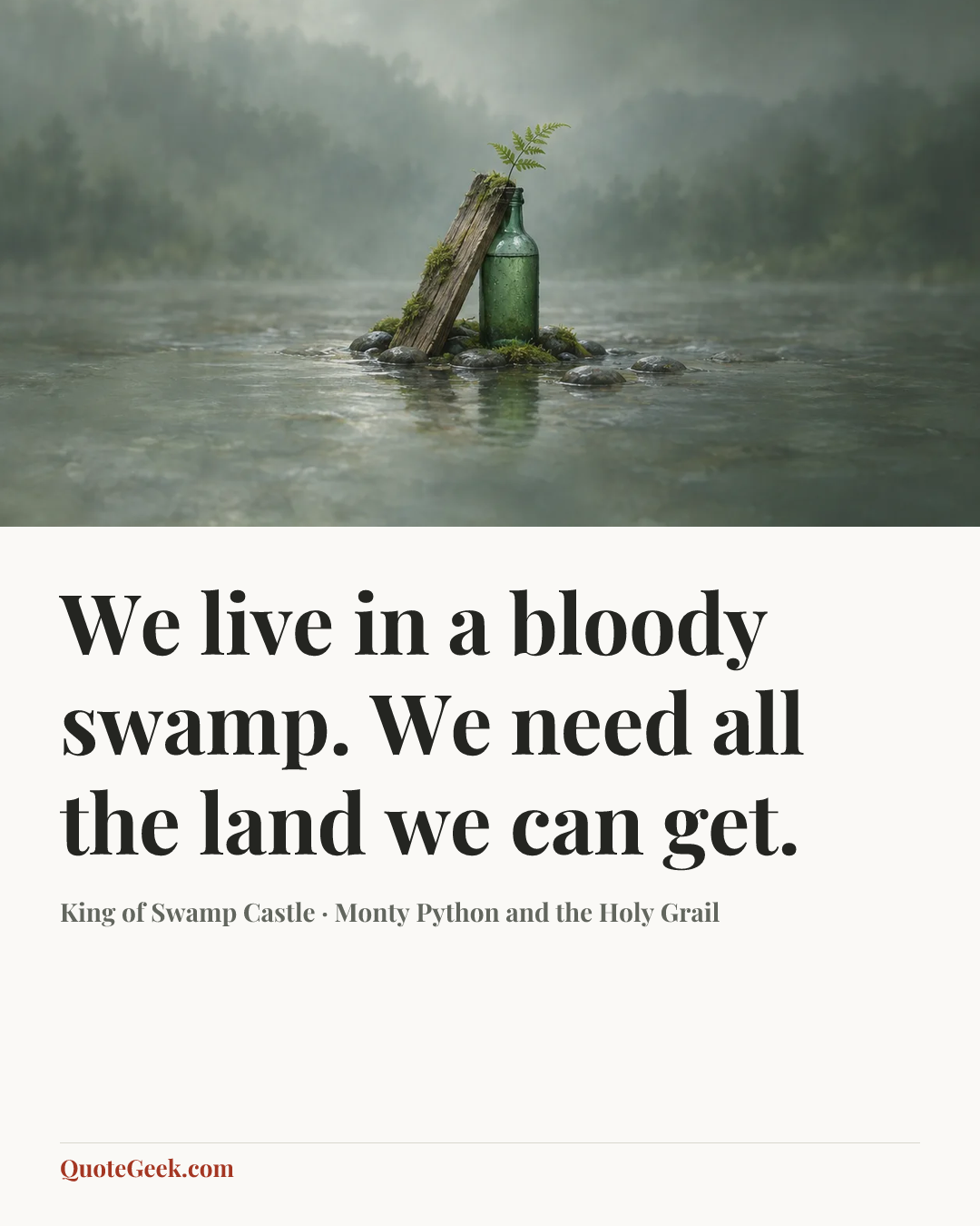 “We live in a bloody swamp. We need all the land we can get.” — King of Swamp Castle · Monty Python and the Holy Grail. Illustrated QuoteGeek card.