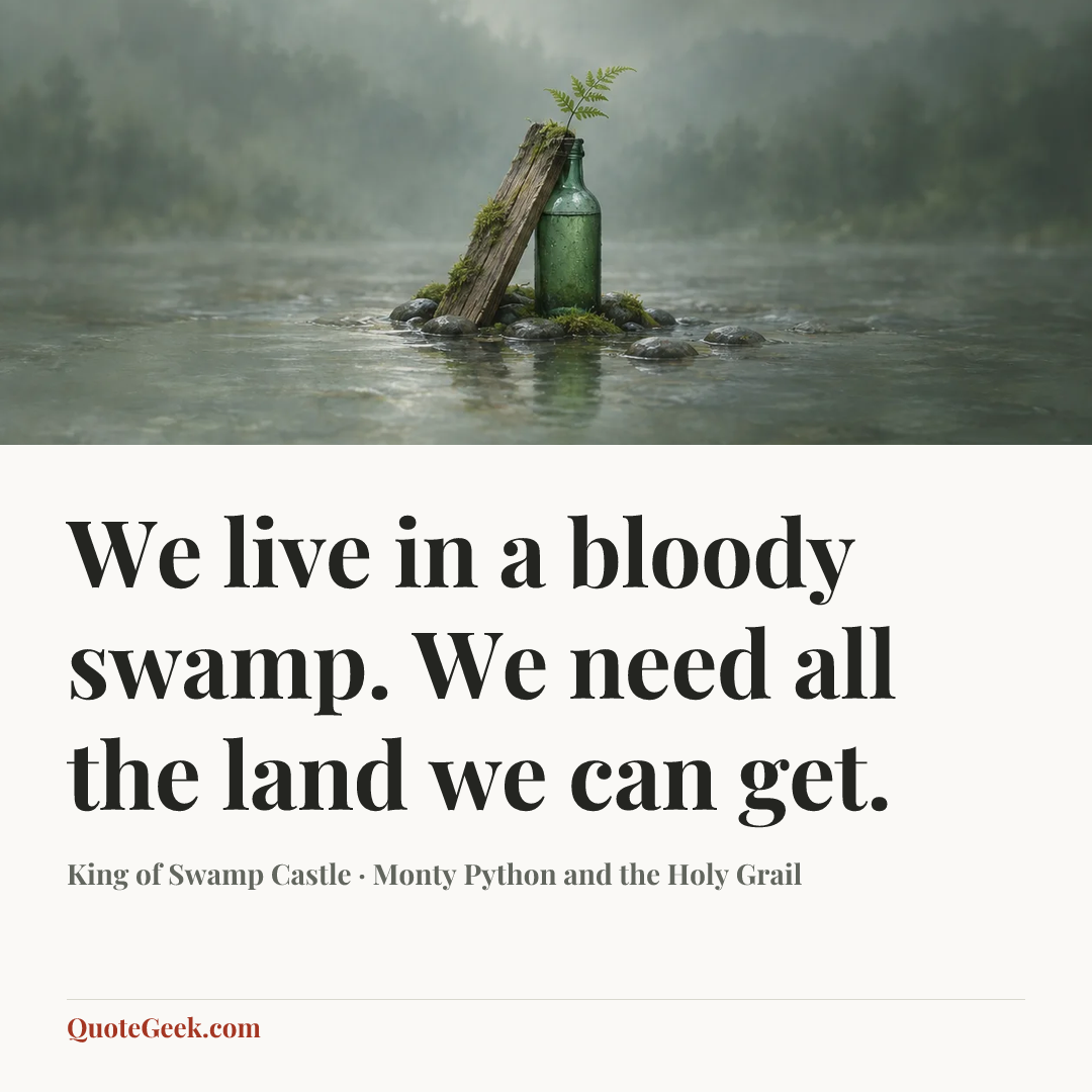 “We live in a bloody swamp. We need all the land we can get.” — King of Swamp Castle · Monty Python and the Holy Grail. Illustrated QuoteGeek card.