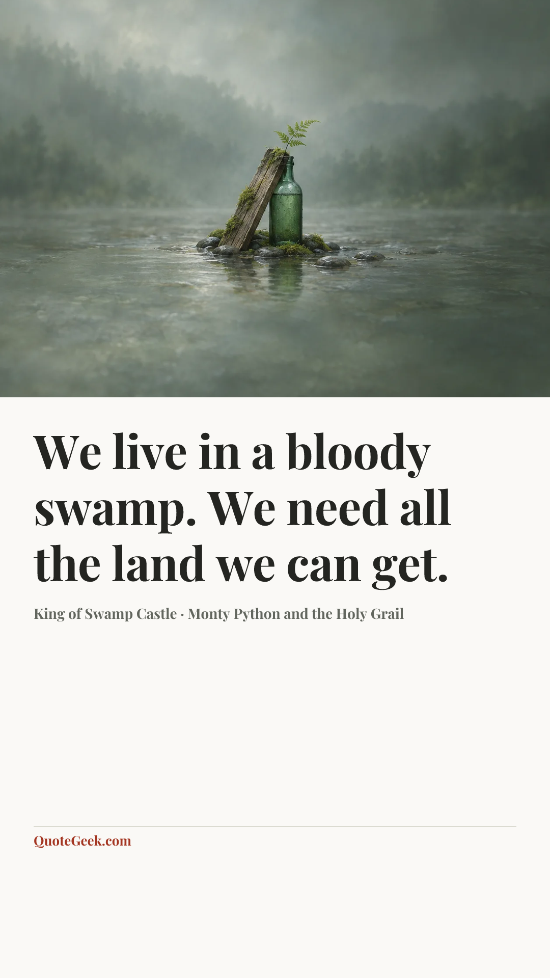 “We live in a bloody swamp. We need all the land we can get.” — King of Swamp Castle · Monty Python and the Holy Grail. Illustrated QuoteGeek card.
