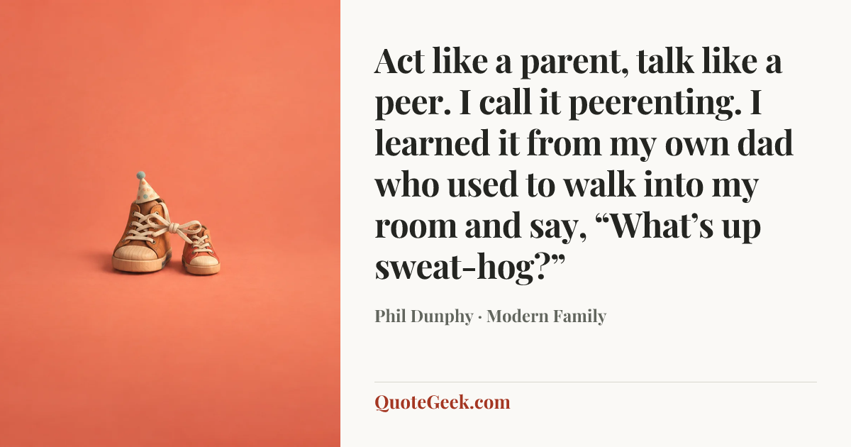 “Act like a parent, talk like a peer. I call it peerenting. I learned it from my own dad who used to walk into my room and say, “What’s up sweat-hog?”” — Phil Dunphy · Modern Family. Illustrated QuoteGeek card.
